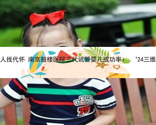 南京单身女人找代怀 南京鼓楼医院三代试管婴儿成功率： ‘24三维彩超男女’